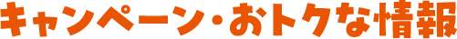 キャンペーン・おトクな情報