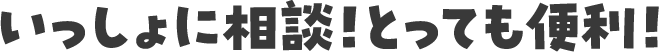 いっしょに相談！とっても便利！