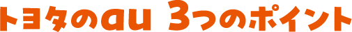 トヨタのau 3つのポイント